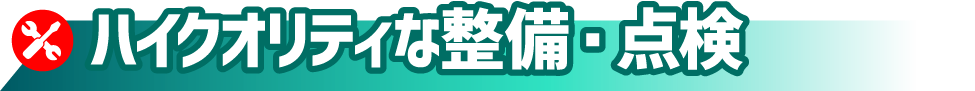 ハイクオリティな整備・点検