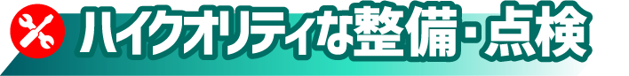 ハイクオリティな整備・点検