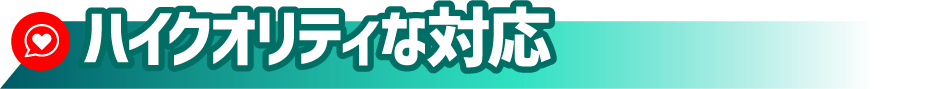 ハイクオリティな対応