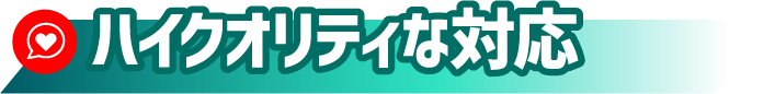 ハイクオリティな対応
